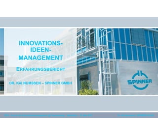Dr. Kai Numssen | SPINNER GmbHDIFI – Forum für Innovationsmanagement @ Freudenberg – Weinheim – 15. Mai 2013
INNOVATIONS-
IDEEN-
MANAGEMENT
DR. KAI NUMSSEN – SPINNER GMBH
ERFAHRUNGSBERICHT
 