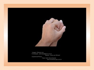 Imagem: Olhares.com  Formatação:  adsrcatyb@terra.com.br  Música:  Outra vez (Richard Clayderman/Piano)  Texto: Autor desconhecido  www. momentos-pps.com.br 