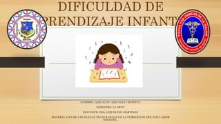 DIFICULDAD DE
APRENDIZAJE INFANTIL
NOMBRE: AJHUACHO AJHUACHO MARITZA
SEMESTRE. CUARTO
DOCENTE: ING. JAQUELINE MARTINES
MATERIA: USO DE LAS NUEVAS TECNOLOGIAS EN LA FORMACION DEL EDUCADOR
INFANTIL.
 