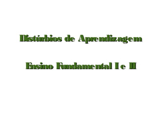 Distúrbios de Aprendizagem

 Ensino Fundamental I e II
 