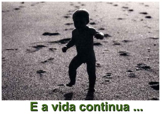 E a vida continua ...
 