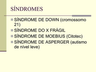 SÍNDROMES SÍNDROME DE DOWN (cromossomo 21) SÍNDROME DO X FRÁGIL SÍNDROME DE MOEBIUS (Citotec) SÍNDROME DE ASPERGER (autismo de nível leve)  