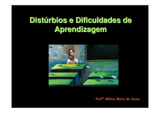 Distúrbios e Dificuldades de
       Aprendizagem




                  Profª Mônica Maria de Souza
 
