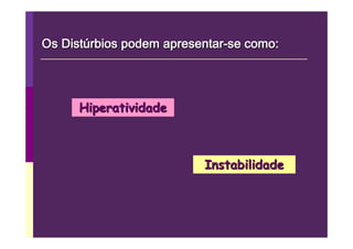 Os Distúrbios podem apresentar-se como:




      Hiperatividade



                          Instabilidade
 