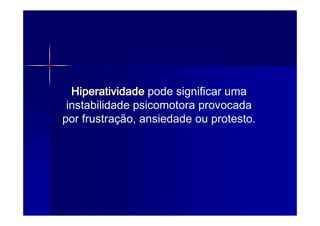 Hiperatividade pode significar uma
 instabilidade psicomotora provocada
por frustração, ansiedade ou protesto.
 