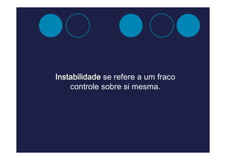 Instabilidade se refere a um fraco
    controle sobre si mesma.
 