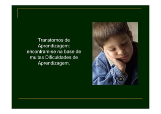 Transtornos de
    Aprendizagem:
encontram-se na base de
 muitas Dificuldades de
    Aprendizagem.
 