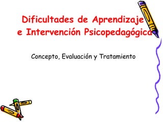Dificultades de Aprendizaje  e Intervención Psicopedagógica Concepto, Evaluación y Tratamiento 