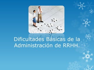 Dificultades Básicas de la
Administración de RRHH.
 