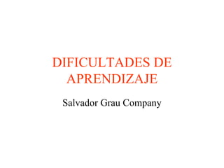 DIFICULTADES DE
APRENDIZAJE
Salvador Grau Company
 