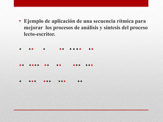 • Ejemplo de aplicación de una secuencia rítmica para
mejorar los procesos de análisis y síntesis del proceso
lecto-escritor.
. .. . .. …. ..
.. .... .. .. ... ...
. ... ... ... ..
 