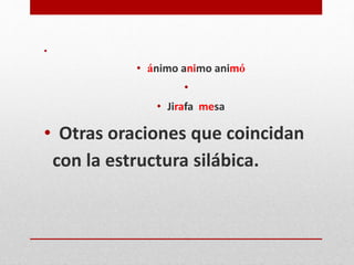 •
• ánimo animo animó
•
• Jirafa mesa
• Otras oraciones que coincidan
con la estructura silábica.
 