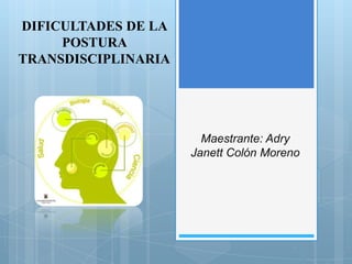 DIFICULTADES DE LA
     POSTURA
TRANSDISCIPLINARIA




                       Maestrante: Adry
                     Janett Colón Moreno
 