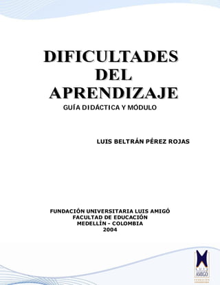 GUÍA DIDÁCTICA Y MÓDULO
LUIS BELTRÁN PÉREZ ROJAS
FUNDACIÓN UNIVERSITARIA LUIS AMIGÓ
FACULTAD DE EDUCACIÓN
MEDELLÍN - COLOMBIA
2004
 