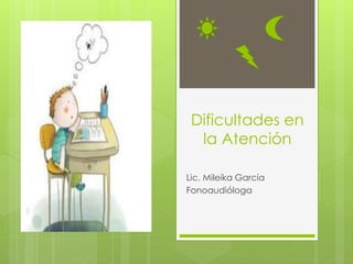 Dificultades en
la Atención
Lic. Mileika García
Fonoaudióloga
 