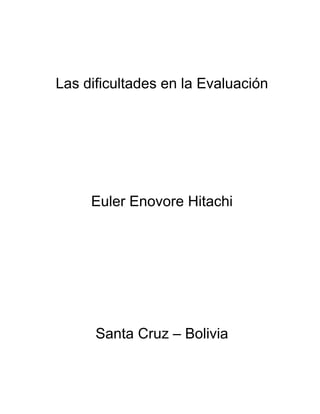 Las dificultades en la Evaluación




     Euler Enovore Hitachi




      Santa Cruz – Bolivia
 