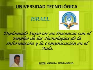 UNIVERSIDAD TECNOLÓGICA ISRAEL. Diplomado Superior en Docencia con el Empleo de las Tecnologías de la Información y la Comunicación en el Aula. AUTOR:CARLOS A. MERO MURILLO.  