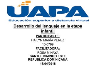 Desarrollo del lenguaje en la etapa
infantil
PARTICIPANTE:
HAILYN MARÍA PÉREZ
10-0799
FACILITADORA:
ROSA MINAYA
SANTO DOMINGO ESTE
REPÚBLICA DOMINICANA
15/04/2016
 