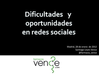 Madrid, 28 de enero de 2012
        Santiago Leyes Vence
           @farmacia_vence
 
