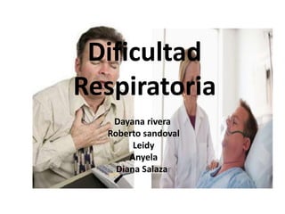 Dificultad 
Respiratoria 
Dayana rivera 
Roberto sandoval 
Leidy 
Anyela 
Diana Salazar 
 