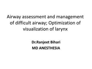 Airway assessment and management
of difficult airway; Optimization of
visualization of larynx
Dr.Ranjeet Bihari
MD ANESTHESIA
 