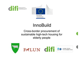 InnoBuild
  Cross-border procurement of
sustainable high-tech housing for
         elderly people
 