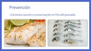 Prevención
•Correcta cocción o conservación en frío del pescado.
 