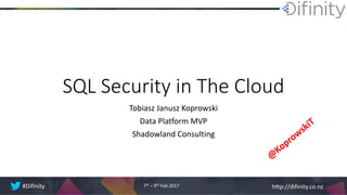 http://difinity.co.nz#Difinity 7th – 9th Feb 2017
SQL Security in The Cloud
Tobiasz Janusz Koprowski
Data Platform MVP
Shadowland Consulting
 
