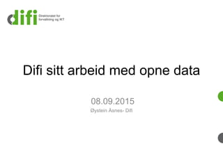 Difi sitt arbeid med opne data
08.09.2015
Øystein Åsnes- Difi
 
