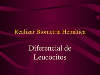 Realizar Biometría Hemática

     Diferencial de
      Leucocitos
 