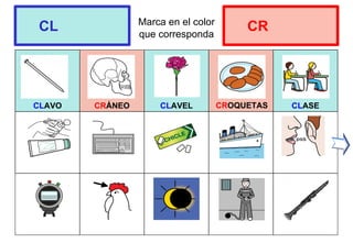 Marca en el color
que corresponda
CLAVO CRÁNEO CLAVEL CLASE
CL CR
CROQUETAS
 