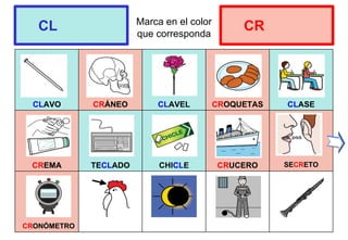Marca en el color
que corresponda
CLAVO CRÁNEO CLAVEL CROQUETAS CLASE
CREMA TECLADO CHICLE CRUCERO SECRETO
CL CR
CRONÓMETRO
 