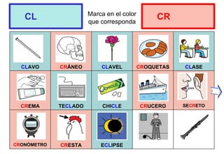 Marca en el color
que corresponda
CLAVO CRÁNEO CLAVEL CROQUETAS CLASE
CREMA TECLADO CHICLE CRUCERO SECRETO
CRONÓMETRO CRESTA ECLIPSE
CL CR
 