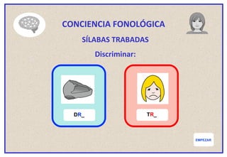 EMPEZAR
CONCIENCIA FONOLÓGICA
SÍLABAS TRABADAS
Discriminar:
DR_ TR_
 
