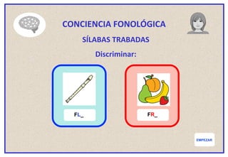 EMPEZAR
CONCIENCIA FONOLÓGICA
SÍLABAS TRABADAS
Discriminar:
FL_ FR_
 