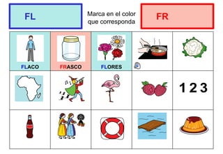 Marca en el color
que corresponda
FLACO FRASCO FLORES
FL FR
 