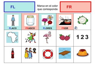 Marca en el color
que corresponda
FLACO FRASCO FLORES FREIR
FL FR
 