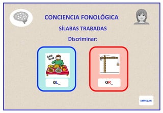 EMPEZAR
CONCIENCIA FONOLÓGICA
SÍLABAS TRABADAS
Discriminar:
GL_ GR_
 