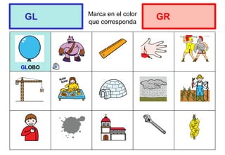 Marca en el color
que corresponda
GLOBO
GL GR
 