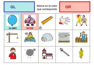 Marca en el color
que corresponda
GLOBO OGRO
GL GR
 