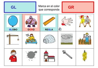 Marca en el color
que corresponda
GLOBO OGRO REGLA
GL GR
 