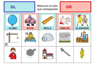 Marca en el color
que corresponda
GLOBO OGRO REGLA SANGRE GLADIADOR
GL GR
 