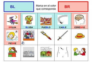 Marca en el color
que corresponda
BRUJA BLUSA PUEBLO CABLE CEREBRO
FIEBRE
BL BR
 