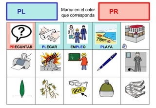 Marca en el color
que corresponda
PREGUNTAR PLEGAR EMPLEO PLAYA
PL PR
 