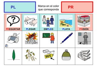 Marca en el color
que corresponda
PREGUNTAR PLEGAR EMPLEO PLAYA PRISIÓN
PL PR
 