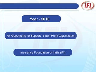 Year - 2010   An Opportunity to Support  a Non Profit Organization Insurance Foundation of India (IFI) 