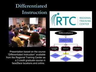 Differentiated
Instruction
Presentation based on the course
“Differentiated Instruction” available
from the Regional Training Center as
a 3 credit graduate course in
face2face locations and online.
 