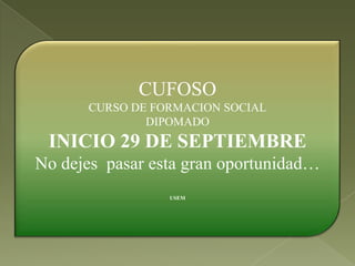 CUFOSO
      CURSO DE FORMACION SOCIAL
              DIPOMADO
 INICIO 29 DE SEPTIEMBRE
No dejes pasar esta gran oportunidad…
                 USEM
 
