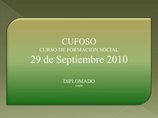 CUFOSO
 CURSO DE FORMACION SOCIAL

29 de Septiembre 2010
        DIPLOMADO
            USEM
 