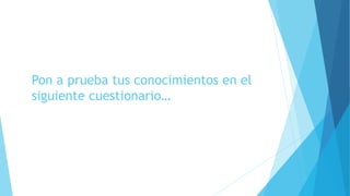 Pon a prueba tus conocimientos en el
siguiente cuestionario…
 